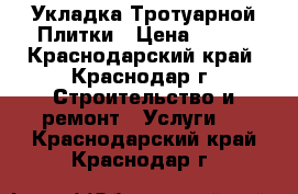 Укладка Тротуарной Плитки › Цена ­ 200 - Краснодарский край, Краснодар г. Строительство и ремонт » Услуги   . Краснодарский край,Краснодар г.